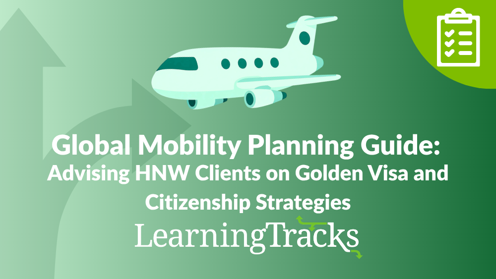 Global Mobility Planning Guide: Advising HNW Clients on Golden Visa and Citizenship Strategies